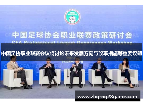 中国足协职业联赛会议将讨论未来发展方向与改革措施等重要议题