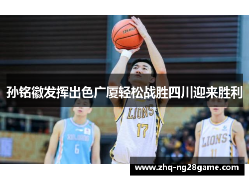 孙铭徽发挥出色广厦轻松战胜四川迎来胜利