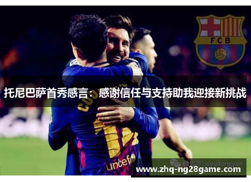 托尼巴萨首秀感言：感谢信任与支持助我迎接新挑战