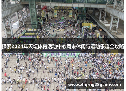 探索2024年天坛体育活动中心周末休闲与运动乐趣全攻略