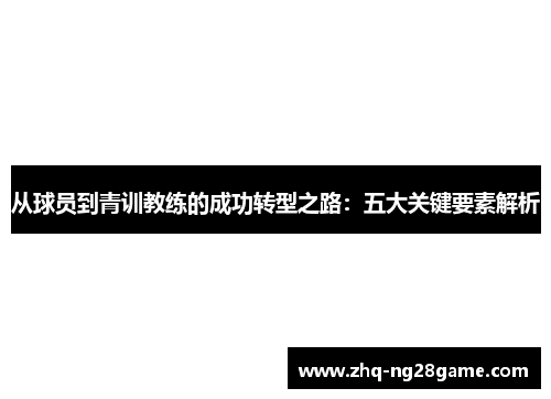 从球员到青训教练的成功转型之路：五大关键要素解析