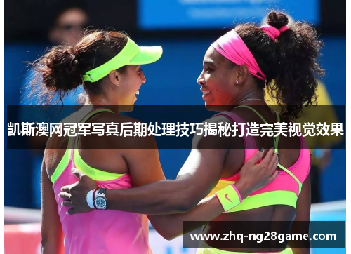 凯斯澳网冠军写真后期处理技巧揭秘打造完美视觉效果