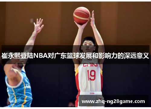 崔永熙登陆NBA对广东篮球发展和影响力的深远意义