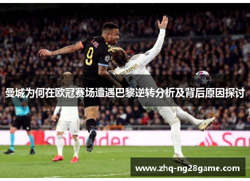 曼城为何在欧冠赛场遭遇巴黎逆转分析及背后原因探讨