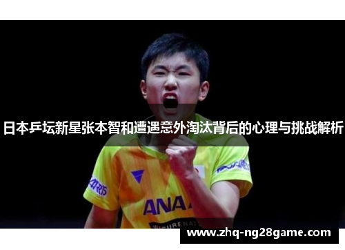 日本乒坛新星张本智和遭遇意外淘汰背后的心理与挑战解析