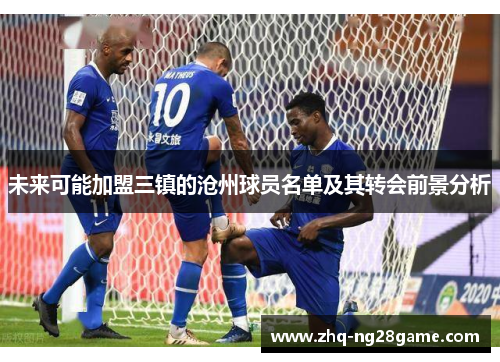 未来可能加盟三镇的沧州球员名单及其转会前景分析