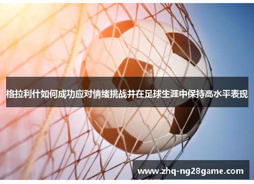 格拉利什如何成功应对情绪挑战并在足球生涯中保持高水平表现