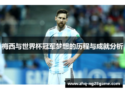 梅西与世界杯冠军梦想的历程与成就分析