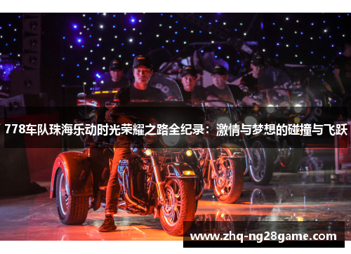 778车队珠海乐动时光荣耀之路全纪录：激情与梦想的碰撞与飞跃