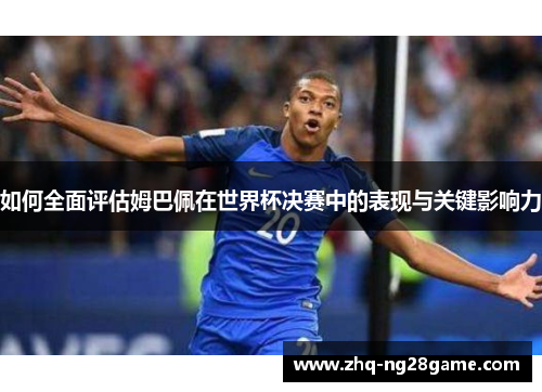 如何全面评估姆巴佩在世界杯决赛中的表现与关键影响力
