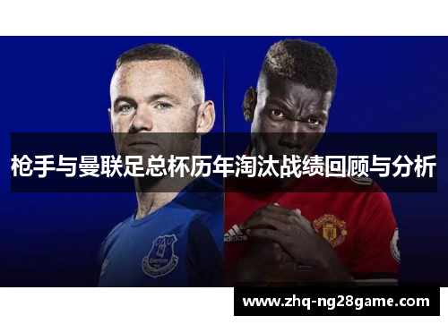 枪手与曼联足总杯历年淘汰战绩回顾与分析