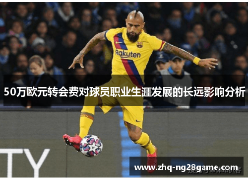 50万欧元转会费对球员职业生涯发展的长远影响分析
