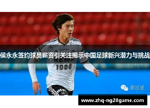 侯永永签约球员薪资引关注揭示中国足球新兴潜力与挑战