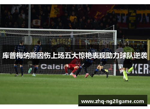 库普梅纳斯因伤上场五大惊艳表现助力球队逆袭