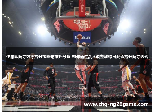 快船队防守效率提升策略与技巧分析 如何通过战术调整和球员配合提升防守表现