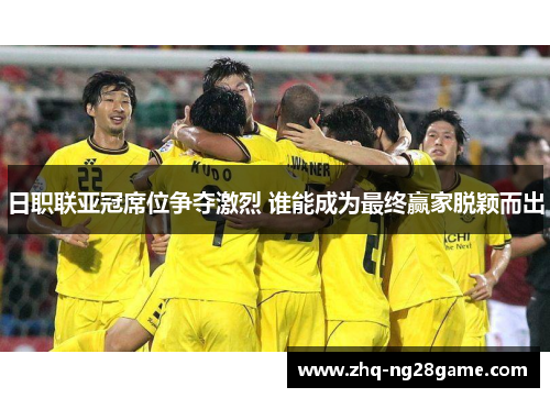 日职联亚冠席位争夺激烈 谁能成为最终赢家脱颖而出