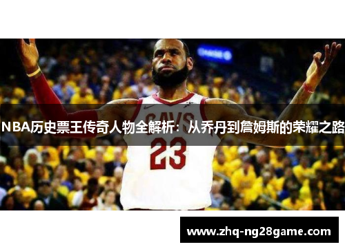 NBA历史票王传奇人物全解析：从乔丹到詹姆斯的荣耀之路