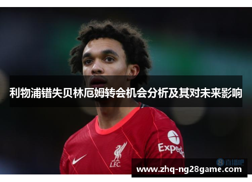 利物浦错失贝林厄姆转会机会分析及其对未来影响