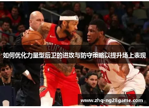 如何优化力量型后卫的进攻与防守策略以提升场上表现