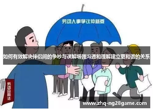 如何有效解决伴侣间的争吵与误解增强沟通和理解建立更和谐的关系