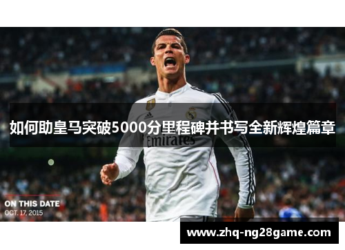 如何助皇马突破5000分里程碑并书写全新辉煌篇章