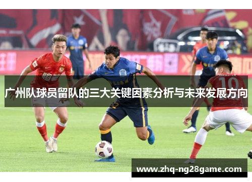 广州队球员留队的三大关键因素分析与未来发展方向