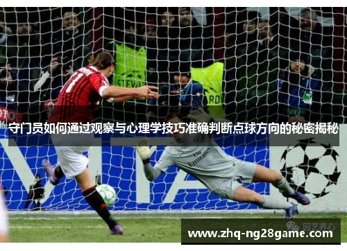 守门员如何通过观察与心理学技巧准确判断点球方向的秘密揭秘