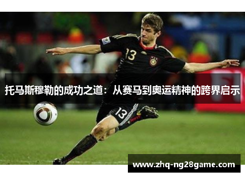 托马斯穆勒的成功之道：从赛马到奥运精神的跨界启示