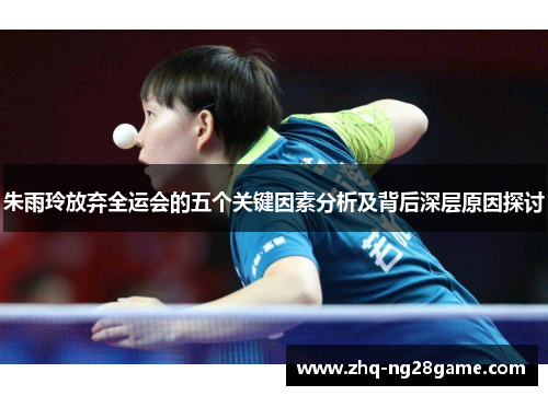 朱雨玲放弃全运会的五个关键因素分析及背后深层原因探讨