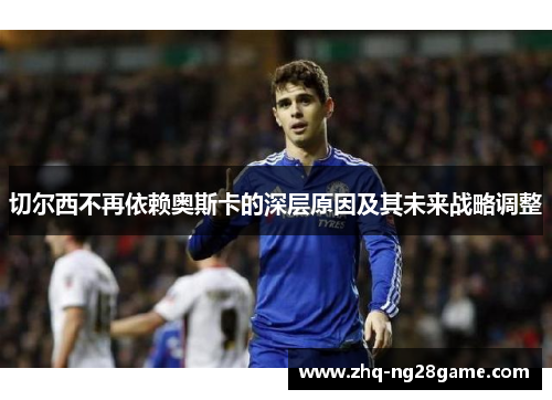 切尔西不再依赖奥斯卡的深层原因及其未来战略调整