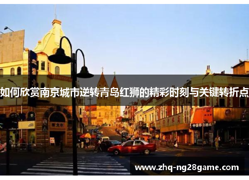 如何欣赏南京城市逆转青岛红狮的精彩时刻与关键转折点