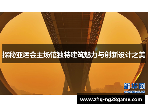 探秘亚运会主场馆独特建筑魅力与创新设计之美