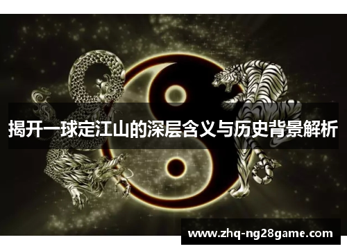 揭开一球定江山的深层含义与历史背景解析