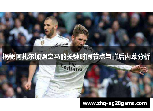 揭秘阿扎尔加盟皇马的关键时间节点与背后内幕分析