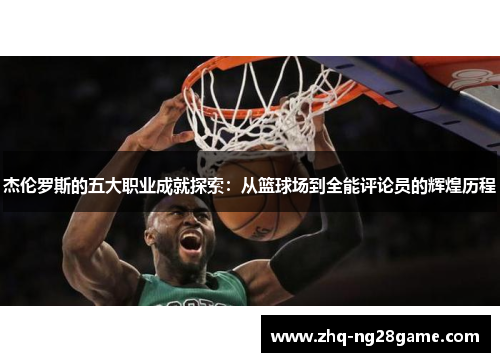 杰伦罗斯的五大职业成就探索：从篮球场到全能评论员的辉煌历程