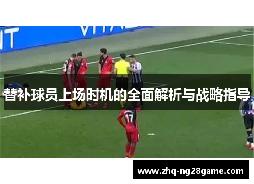 替补球员上场时机的全面解析与战略指导