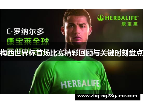 梅西世界杯首场比赛精彩回顾与关键时刻盘点