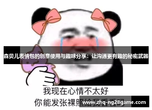 森贝儿表情包的创意使用与趣味分享：让沟通更有趣的秘密武器