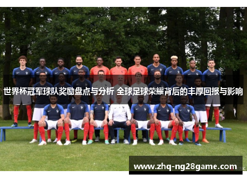 世界杯冠军球队奖励盘点与分析 全球足球荣耀背后的丰厚回报与影响