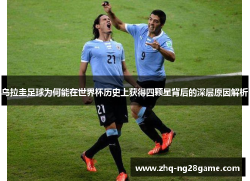 乌拉圭足球为何能在世界杯历史上获得四颗星背后的深层原因解析