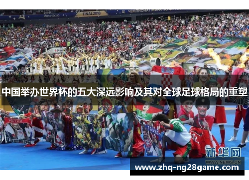 中国举办世界杯的五大深远影响及其对全球足球格局的重塑