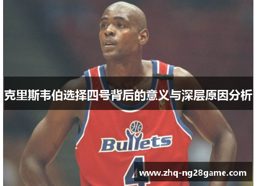 克里斯韦伯选择四号背后的意义与深层原因分析