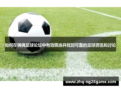 如何在偶偶足球论坛中有效筛选并找到可靠的足球资讯和讨论