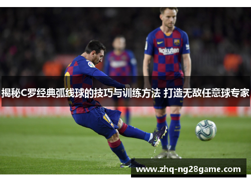 揭秘C罗经典弧线球的技巧与训练方法 打造无敌任意球专家