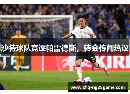 沙特球队竞逐帕雷德斯，转会传闻热议