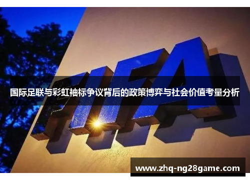 国际足联与彩虹袖标争议背后的政策博弈与社会价值考量分析