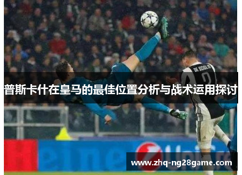 普斯卡什在皇马的最佳位置分析与战术运用探讨