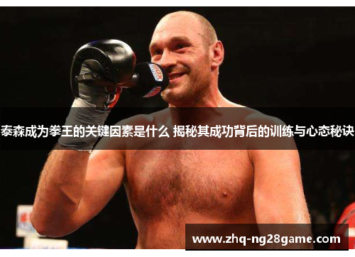 泰森成为拳王的关键因素是什么 揭秘其成功背后的训练与心态秘诀