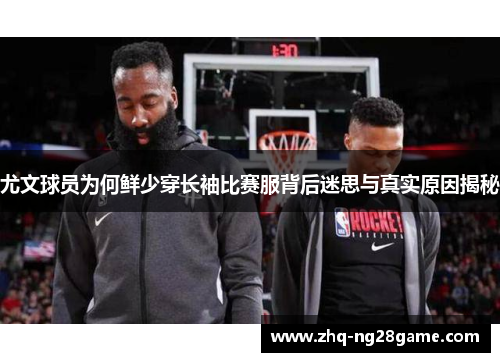 尤文球员为何鲜少穿长袖比赛服背后迷思与真实原因揭秘