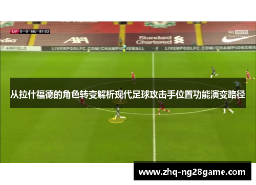 从拉什福德的角色转变解析现代足球攻击手位置功能演变路径